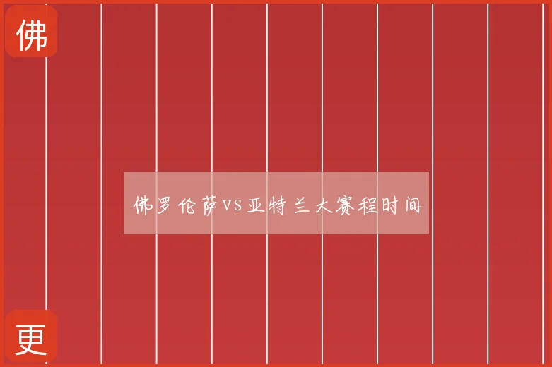 佛罗伦萨vs亚特兰大赛程时间