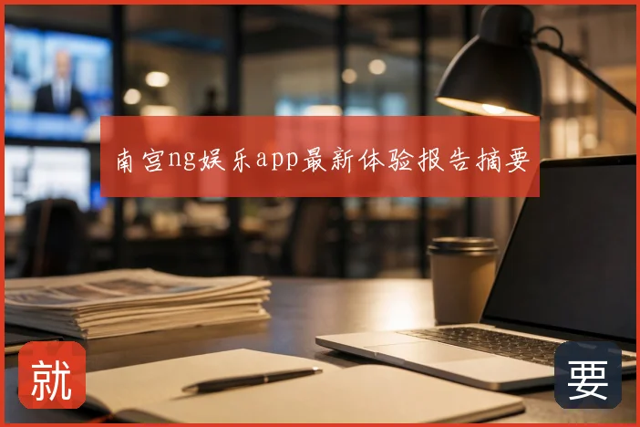 南宫ng娱乐app最新体验报告摘要