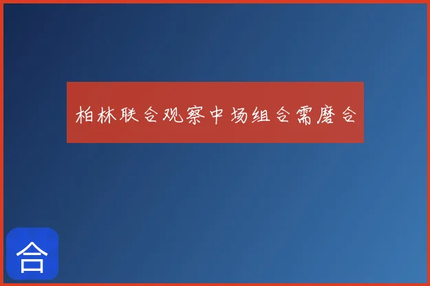 柏林联合观察中场组合需磨合