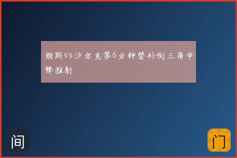 朗斯vs沙尔克第6分钟替补倒三角中锋推射
